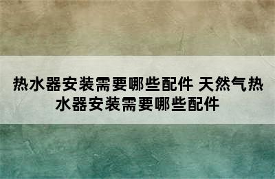 热水器安装需要哪些配件 天然气热水器安装需要哪些配件